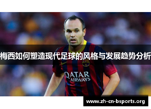 梅西如何塑造现代足球的风格与发展趋势分析