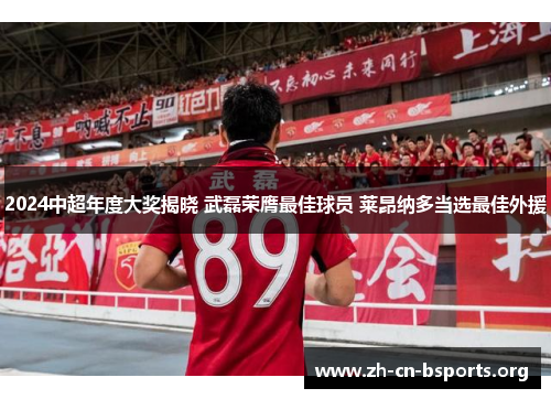 2024中超年度大奖揭晓 武磊荣膺最佳球员 莱昂纳多当选最佳外援