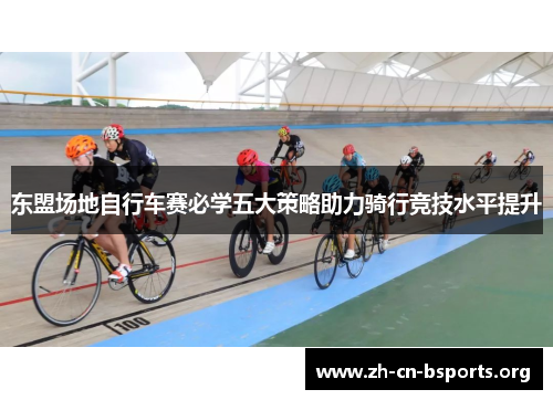 东盟场地自行车赛必学五大策略助力骑行竞技水平提升