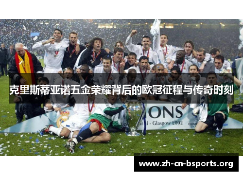克里斯蒂亚诺五金荣耀背后的欧冠征程与传奇时刻
