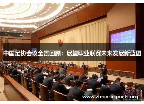 中国足协会议全景回顾：展望职业联赛未来发展新蓝图