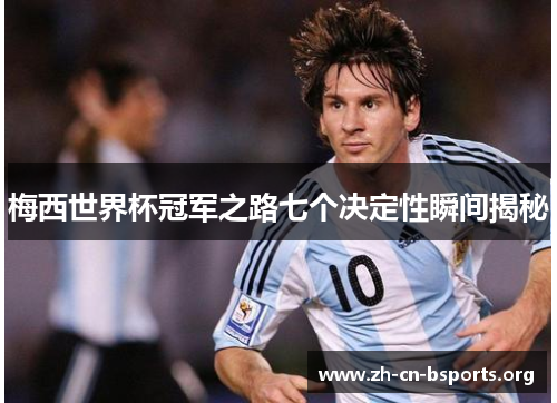 梅西世界杯冠军之路七个决定性瞬间揭秘