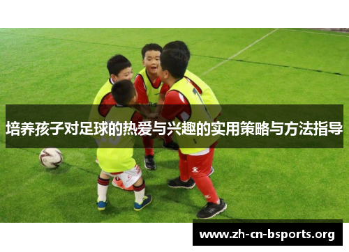 培养孩子对足球的热爱与兴趣的实用策略与方法指导