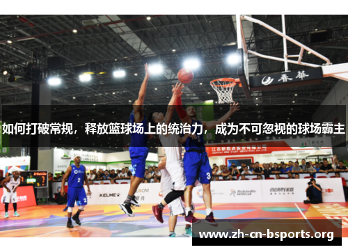 如何打破常规，释放篮球场上的统治力，成为不可忽视的球场霸主