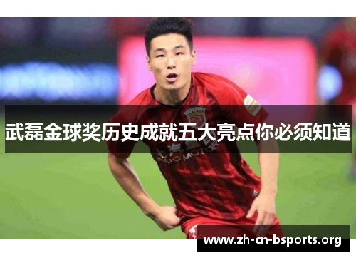 武磊金球奖历史成就五大亮点你必须知道