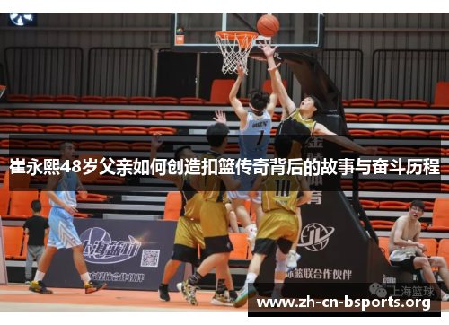 崔永熙48岁父亲如何创造扣篮传奇背后的故事与奋斗历程