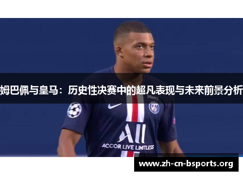 姆巴佩与皇马：历史性决赛中的超凡表现与未来前景分析
