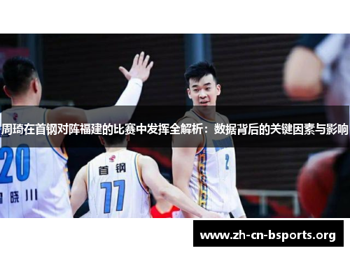 周琦在首钢对阵福建的比赛中发挥全解析：数据背后的关键因素与影响