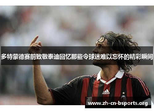 多特蒙德赛前致敬泰迪回忆那些令球迷难以忘怀的精彩瞬间