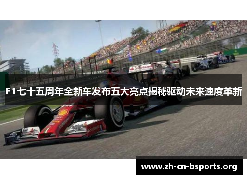 F1七十五周年全新车发布五大亮点揭秘驱动未来速度革新