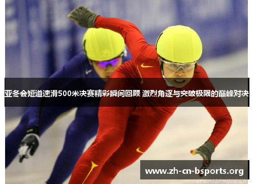 亚冬会短道速滑500米决赛精彩瞬间回顾 激烈角逐与突破极限的巅峰对决