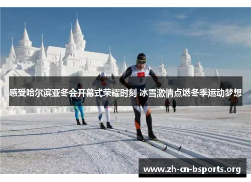 感受哈尔滨亚冬会开幕式荣耀时刻 冰雪激情点燃冬季运动梦想