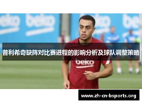 普利希奇缺阵对比赛进程的影响分析及球队调整策略