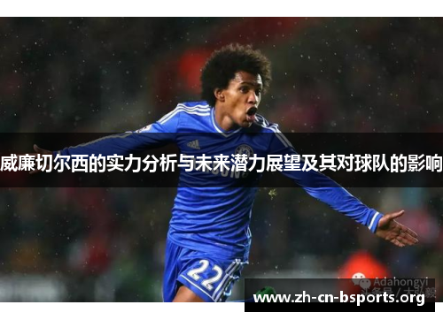 威廉切尔西的实力分析与未来潜力展望及其对球队的影响