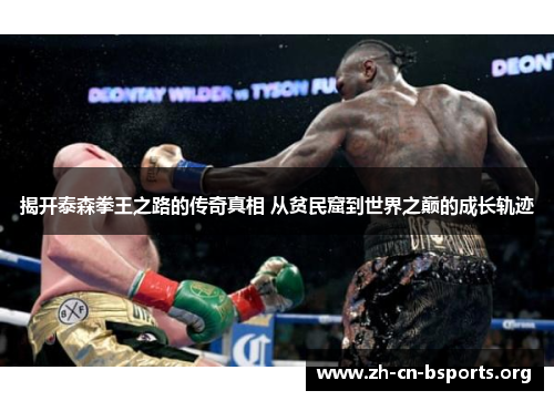 揭开泰森拳王之路的传奇真相 从贫民窟到世界之巅的成长轨迹