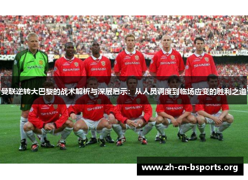 曼联逆转大巴黎的战术解析与深层启示：从人员调度到临场应变的胜利之道