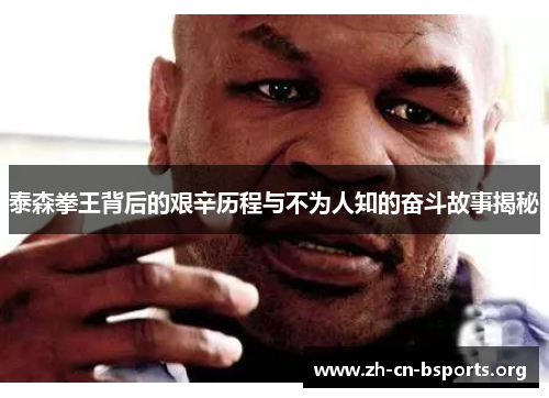 泰森拳王背后的艰辛历程与不为人知的奋斗故事揭秘