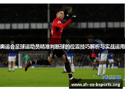 奥运会足球运动员精准判断球的位置技巧解析与实战运用