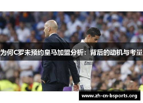 为何C罗未预约皇马加盟分析：背后的动机与考量