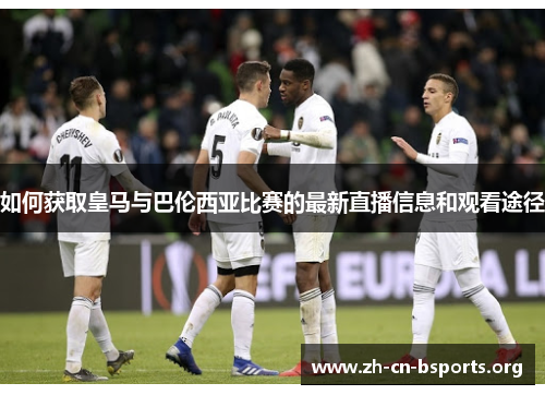 如何获取皇马与巴伦西亚比赛的最新直播信息和观看途径