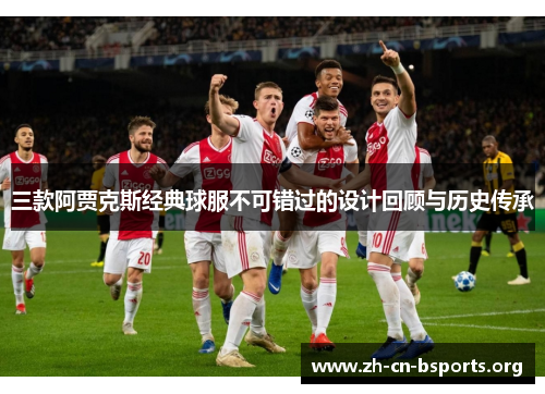 三款阿贾克斯经典球服不可错过的设计回顾与历史传承