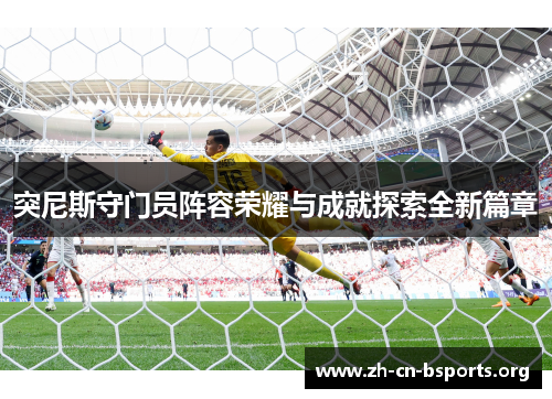 突尼斯守门员阵容荣耀与成就探索全新篇章