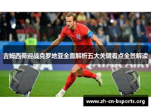 吉姆西蒂迎战克罗地亚全面解析五大关键看点全景解读