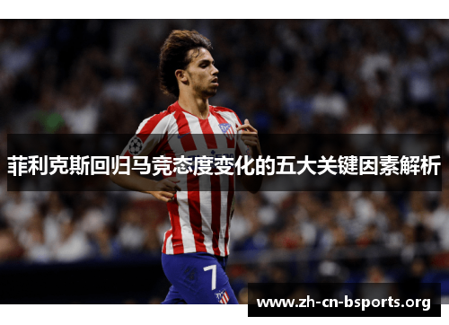 菲利克斯回归马竞态度变化的五大关键因素解析