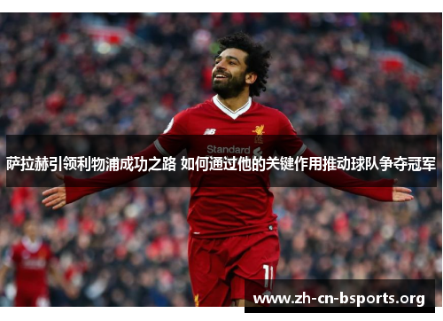 萨拉赫引领利物浦成功之路 如何通过他的关键作用推动球队争夺冠军