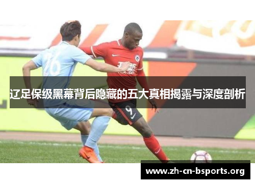 辽足保级黑幕背后隐藏的五大真相揭露与深度剖析