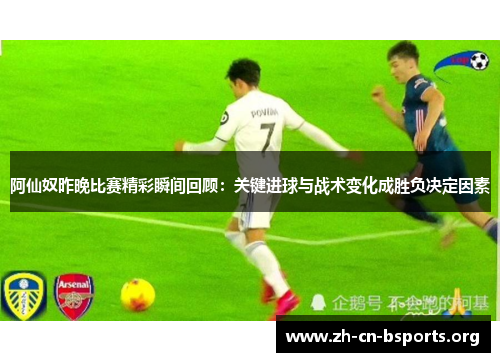 阿仙奴昨晚比赛精彩瞬间回顾:关键进球与战术变化成胜负决定因素 阿仙奴昨晚比赛精彩瞬间回顾:关键进球与战术变化成胜负决定因素