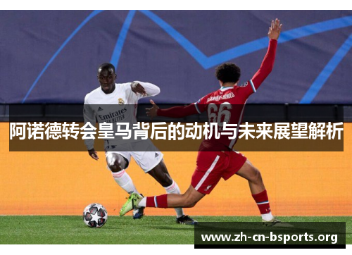 阿诺德转会皇马背后的动机与未来展望解析