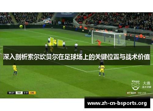 深入剖析索尔坎贝尔在足球场上的关键位置与战术价值 深入剖析索尔坎贝尔在足球场上的关键位置与战术价值
