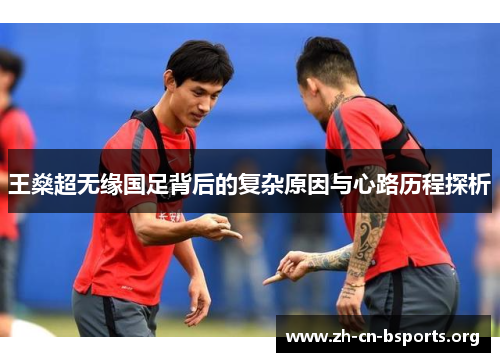 王燊超无缘国足背后的复杂原因与心路历程探析 王燊超无缘国足背后的复杂原因与心路历程探析