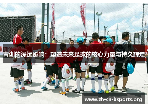 青训的深远影响：塑造未来足球的核心力量与持久辉煌