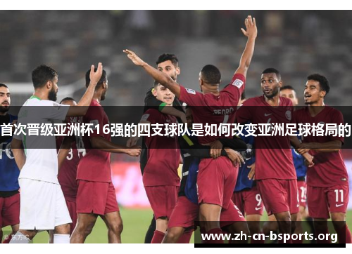 首次晋级亚洲杯16强的四支球队是如何改变亚洲足球格局的