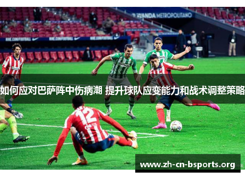 如何应对巴萨阵中伤病潮 提升球队应变能力和战术调整策略