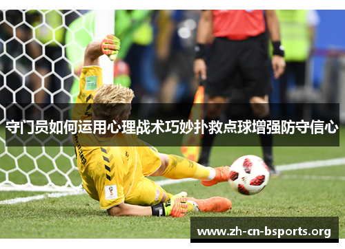 守门员如何运用心理战术巧妙扑救点球增强防守信心