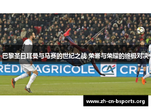 巴黎圣日耳曼与马赛的世纪之战 荣誉与荣耀的终极对决