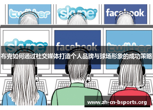 布克如何通过社交媒体打造个人品牌与球场形象的成功策略
