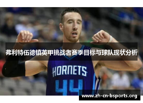 弗利特伍德镇英甲挑战者赛季目标与球队现状分析