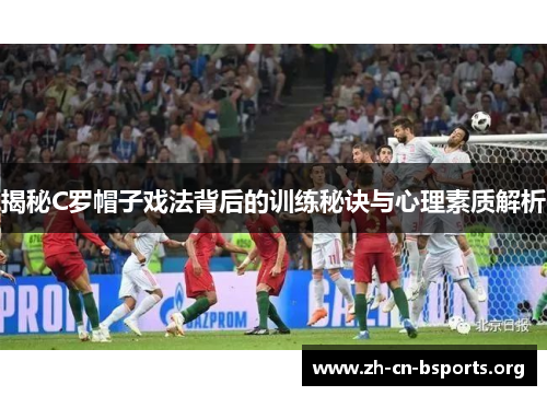 揭秘C罗帽子戏法背后的训练秘诀与心理素质解析