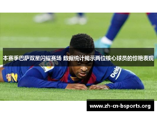 本赛季巴萨双星闪耀赛场 数据统计揭示两位核心球员的惊艳表现