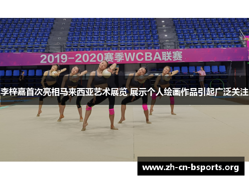 李梓嘉首次亮相马来西亚艺术展览 展示个人绘画作品引起广泛关注